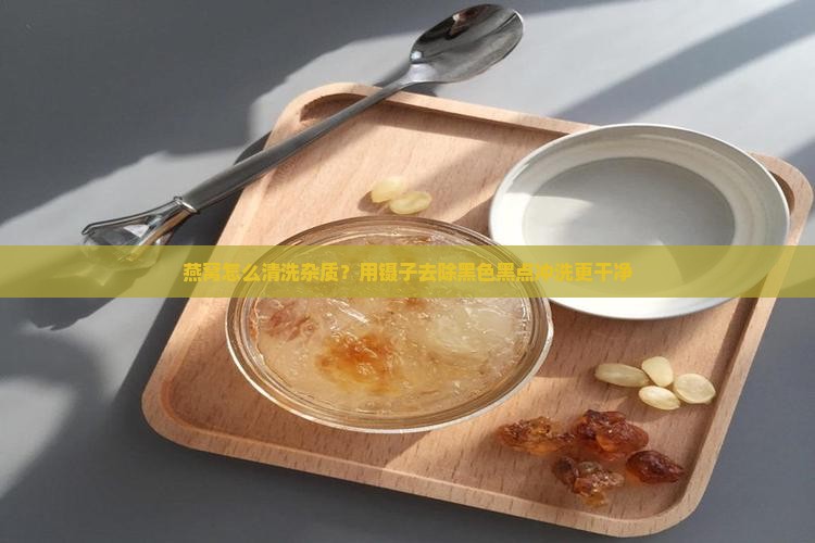 燕窝怎么清洗杂质？用镊子去除黑色黑点冲洗更干净