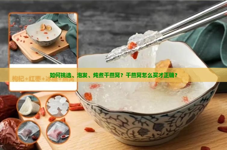 如何挑选、泡发、炖煮干燕窝？干燕窝怎么买才正确？