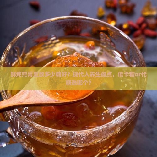鲜炖燕窝里放多少糖好？现代人养生痛点，低卡糖or代糖选哪个？