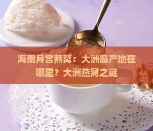 海南月宫燕窝：大洲岛产地在哪里？大洲燕窝之谜