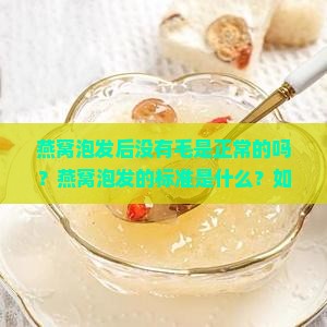 燕窝泡发后没有毛是正常的吗？燕窝泡发的标准是什么？如何判断燕窝泡发得好？