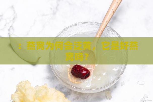 ：燕窝为何会泛黄，它是好燕窝吗？