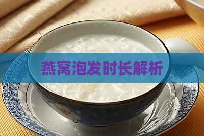 燕窝泡发时长解析