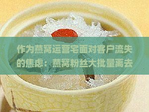 作为燕窝运营宅面对客户流失的焦虑：燕窝粉丝大批量离去，挽救策略有哪些？