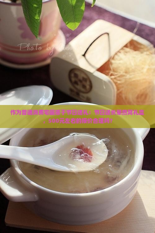 作为普通消费宅困惑于节日送礼：节日送长辈燕窝礼盒，500元左右的报价合理吗？