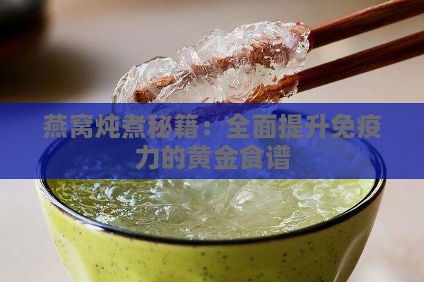 燕窝炖煮秘籍：全面提升免疫力的黄金食谱