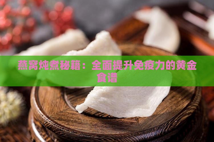燕窝炖煮秘籍：全面提升免疫力的黄金食谱