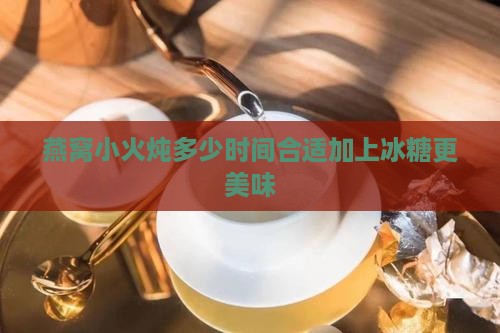 燕窝小火炖多少时间合适加上冰糖更美味