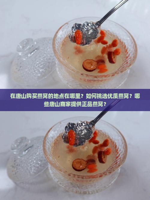 在唐山购买燕窝的地点在哪里？如何挑选优质燕窝？哪些唐山商家提供正品燕窝？