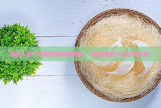 普通人在广州吃燕窝锅的疑惑：一碗到底多少钱才不算贵？