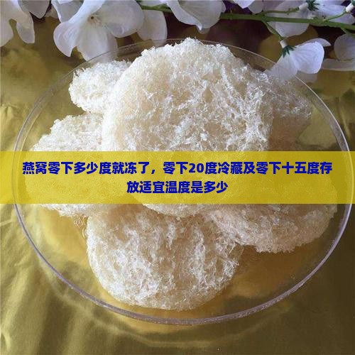 燕窝零下多少度就冻了，零下20度冷藏及零下十五度存放适宜温度是多少