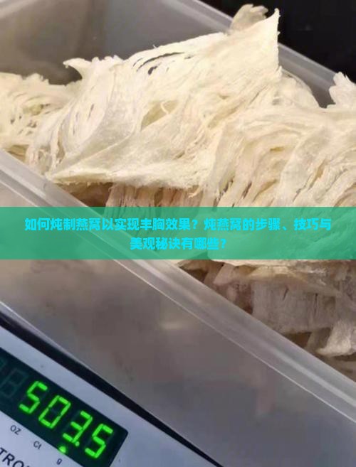 如何炖制燕窝以实现丰胸效果？炖燕窝的步骤、技巧与美观秘诀有哪些？