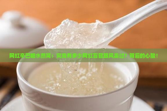 网红辛巴糖水燕窝：究竟有多少网红盲目跟风卖过？背后的心酸！
