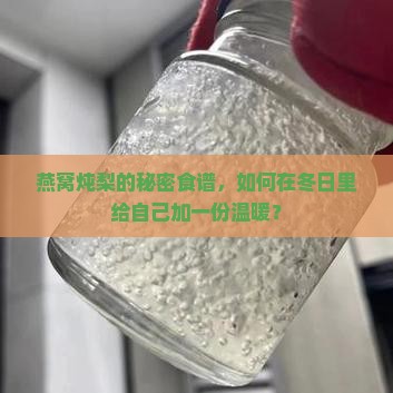 燕窝炖梨的秘密食谱，如何在冬日里给自己加一份温暖？