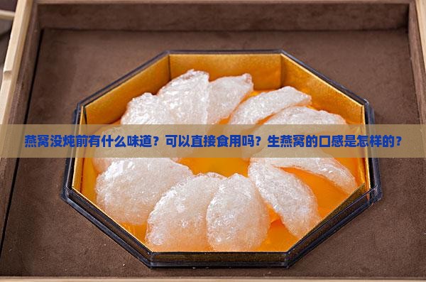 燕窝没炖前有什么味道？可以直接食用吗？生燕窝的口感是怎样的？