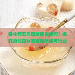 奉化燕安居燕窝质量如何？探究真假燕窝鉴别新痛点与行业热词！