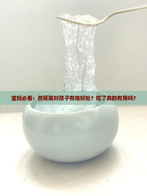 宝妈必看：燕窝粥对孩子有啥好处？吃了真的有用吗？