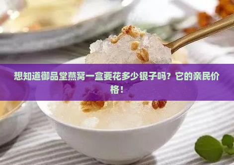 想知道御品堂燕窝一盒要花多少银子吗？它的亲民价格！