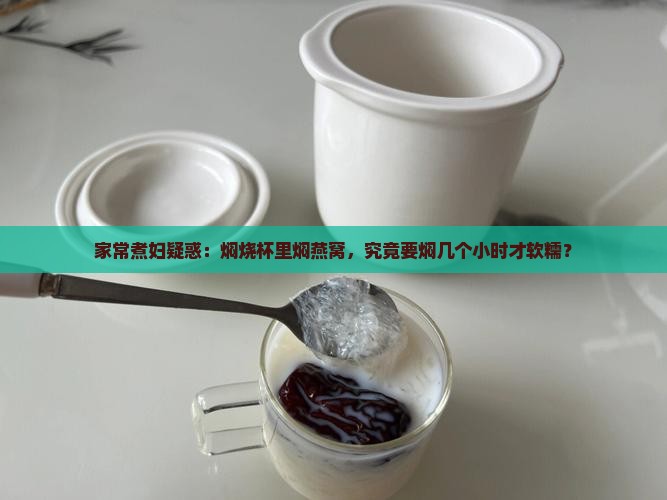 家常煮妇疑惑：焖烧杯里焖燕窝，究竟要焖几个小时才软糯？