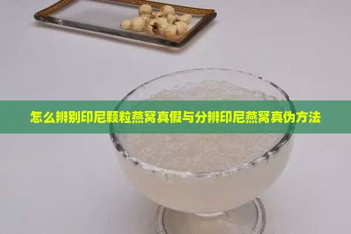 怎么辨别印尼颗粒燕窝真假与分辨印尼燕窝真伪方法