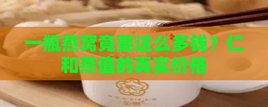 一瓶燕窝竟要这么多钱？仁和燕值的真实价格