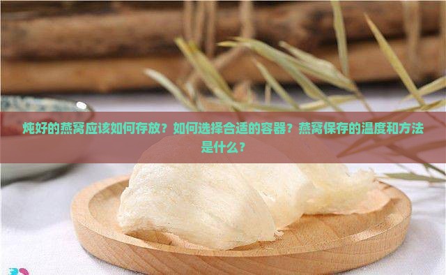 炖好的燕窝应该如何存放？如何选择合适的容器？燕窝保存的温度和方法是什么？