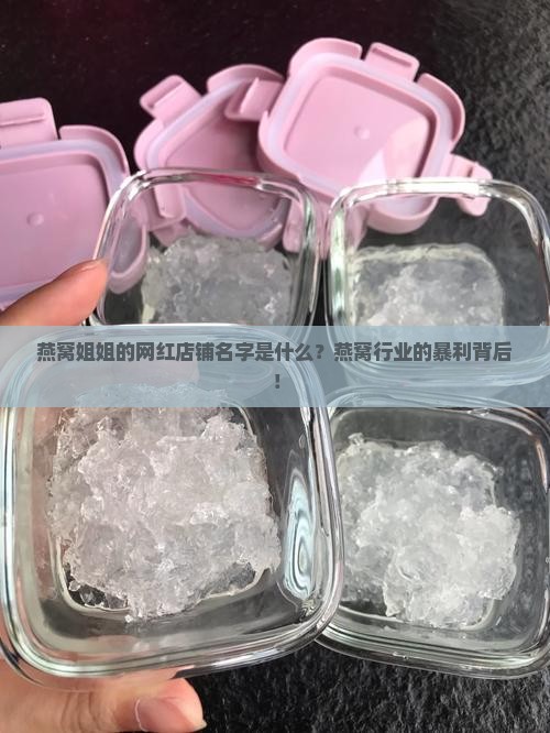 燕窝姐姐的网红店铺名字是什么？燕窝行业的暴利背后！