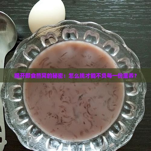 揭开即食燕窝的秘密：怎么挑才能不负每一份滋养？
