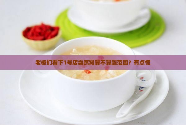 老板们看下1号店卖燕窝算不算超范围？有点慌