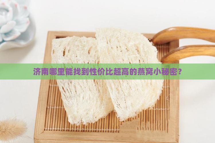 济南哪里能找到性价比超高的燕窝小秘密？