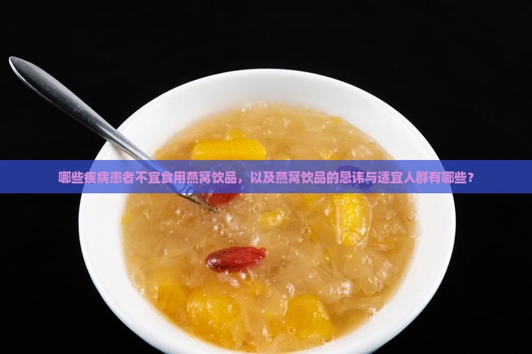 哪些疾病患者不宜食用燕窝饮品，以及燕窝饮品的忌讳与适宜人群有哪些？