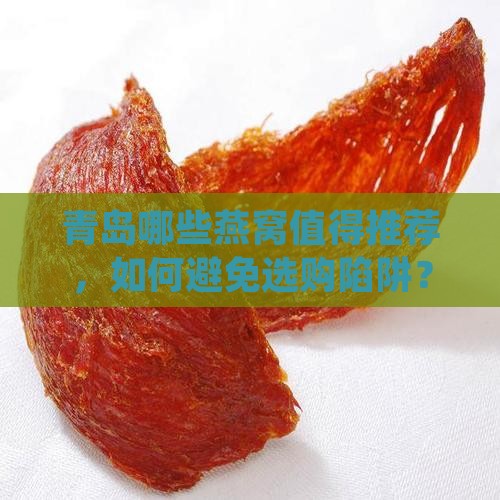青岛哪些燕窝值得推荐，如何避免选购陷阱？