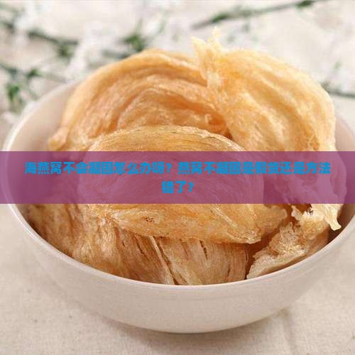 海燕窝不会凝固怎么办呀？燕窝不凝固是假货还是方法错了？