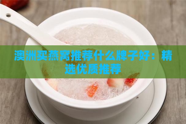 澳洲买燕窝推荐什么牌子好：精选优质推荐