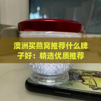 澳洲买燕窝推荐什么牌子好：精选优质推荐