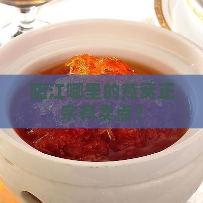 阳江哪里的燕窝正宗有卖点？