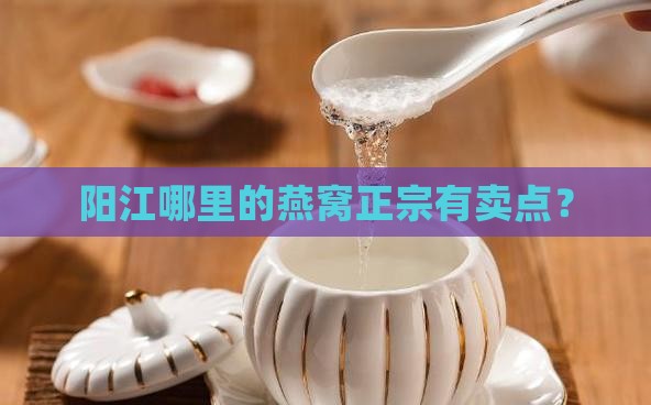 阳江哪里的燕窝正宗有卖点？