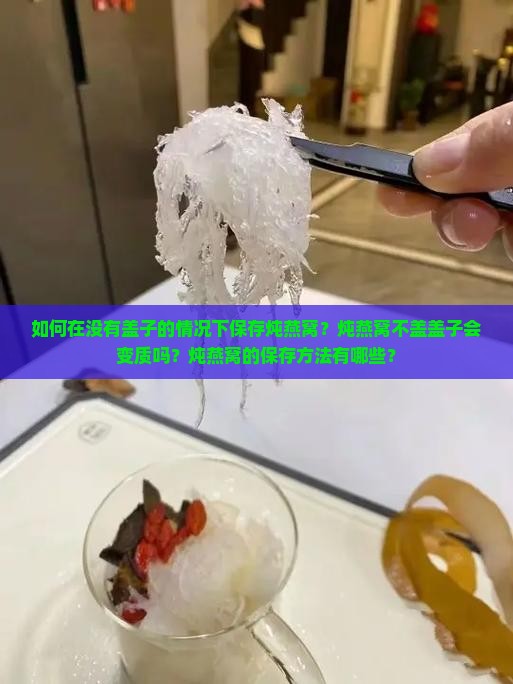 如何在没有盖子的情况下保存炖燕窝？炖燕窝不盖盖子会变质吗？炖燕窝的保存方法有哪些？