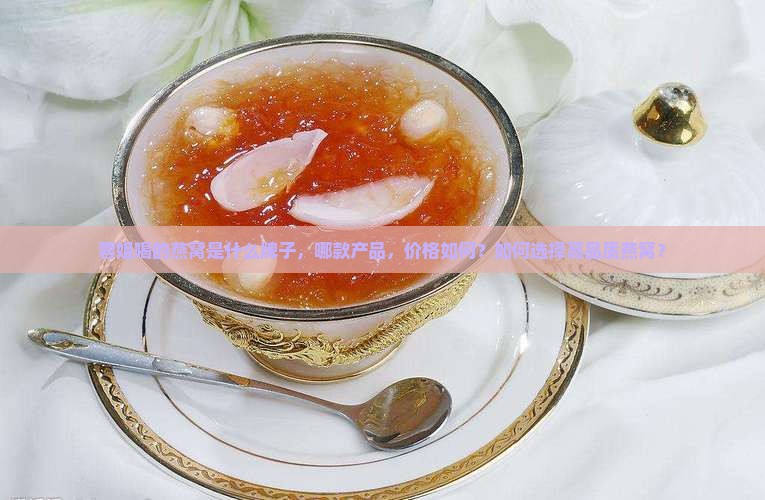 蓉姐喝的燕窝是什么牌子，哪款产品，价格如何？如何选择高品质燕窝？