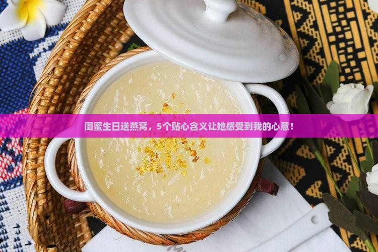 闺蜜生日送燕窝，5个贴心含义让她感受到我的心意！