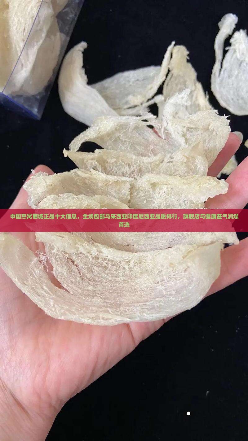 中国燕窝商城正品十大信息，全场包邮马来西亚印度尼西亚品质排行，旗舰店与健康益气润燥首选