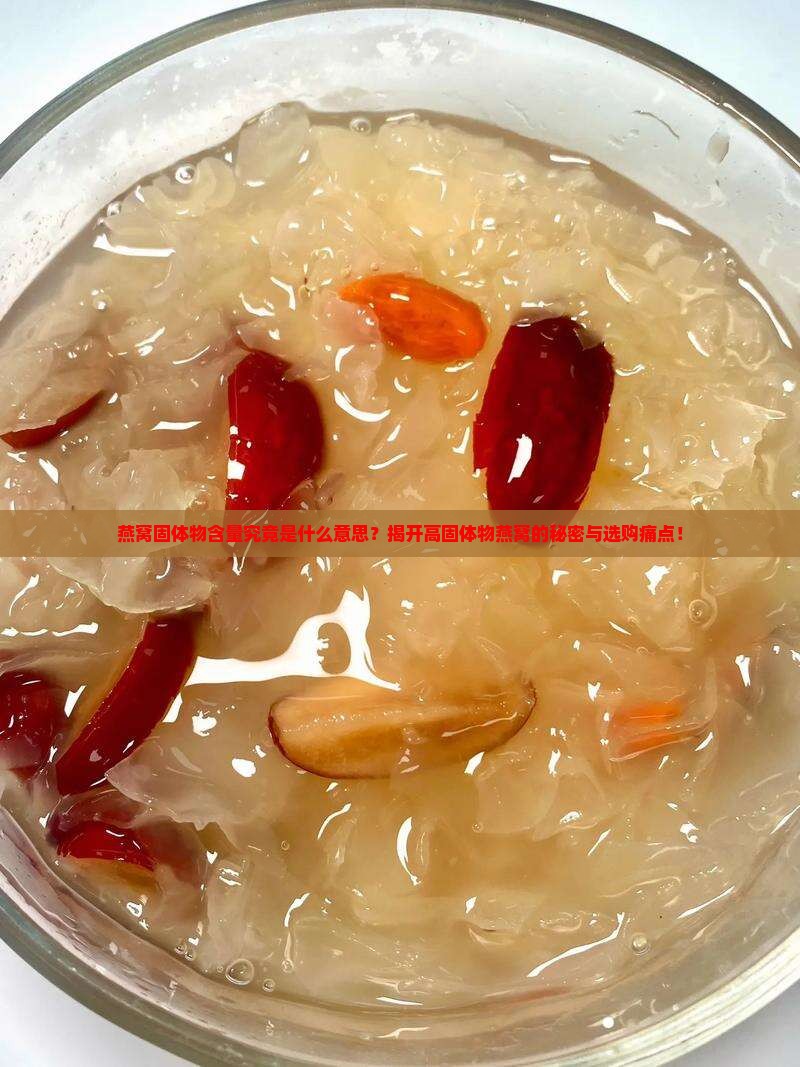 燕窝固体物含量究竟是什么意思？揭开高固体物燕窝的秘密与选购痛点！