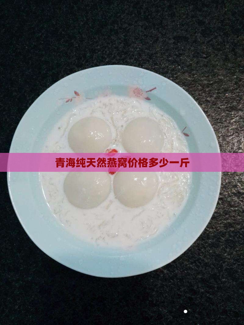 青海纯天然燕窝价格多少一斤