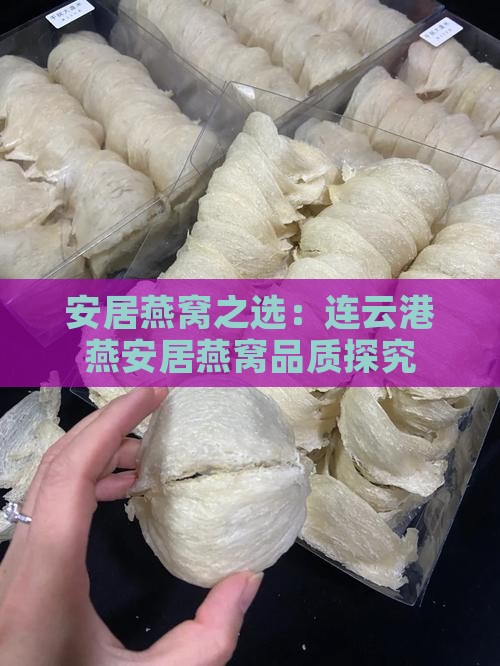 安居燕窝之选：连云港燕安居燕窝品质探究