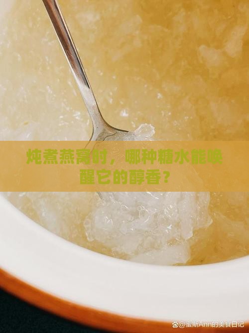 炖煮燕窝时，哪种糖水能唤醒它的醇香？