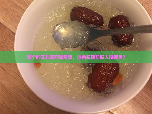 哪个的艾儿家燕窝质量，适合敏感肌肤人群使用？