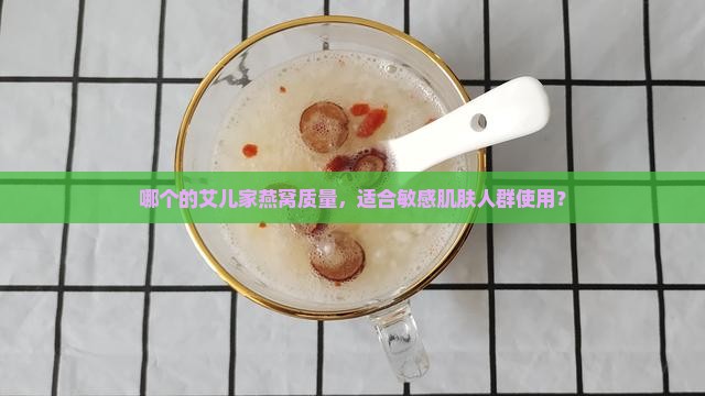 哪个的艾儿家燕窝质量，适合敏感肌肤人群使用？