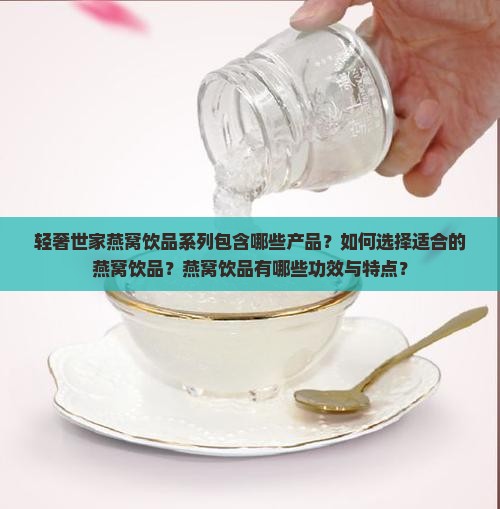 轻奢世家燕窝饮品系列包含哪些产品？如何选择适合的燕窝饮品？燕窝饮品有哪些功效与特点？