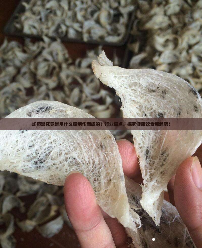 加燕窝究竟是用什么糖制作而成的？行业痛点，探究健康饮食新趋势！