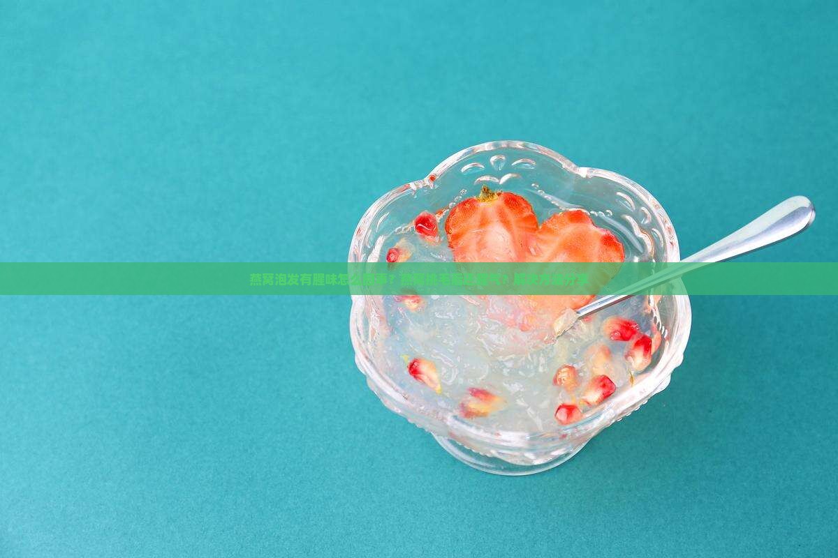 燕窝泡发有腥味怎么回事